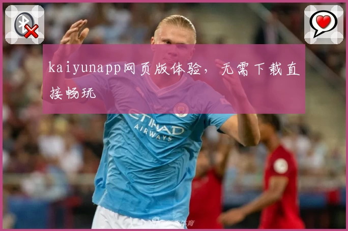 kaiyunapp网页版体验，无需下载直接畅玩