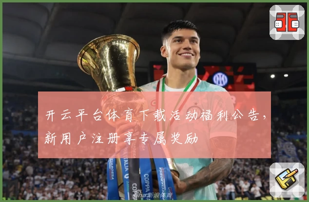 开云平台体育下载活动福利公告，新用户注册享专属奖励