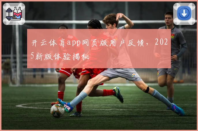 开云体育app网页版用户反馈，2025新版体验揭秘