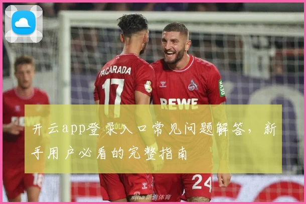 开云app登录入口常见问题解答，新手用户必看的完整指南