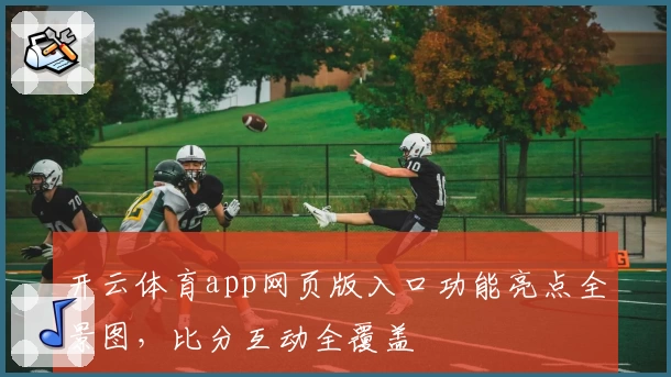 开云体育app网页版入口功能亮点全景图，比分互动全覆盖