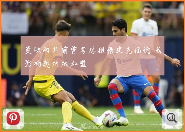 曼联两年前曾考虑租借皮克福德 或影响奥纳纳加盟