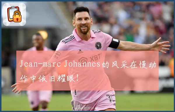 Jean-marc Johannes的风采在慢动作中依旧耀眼！