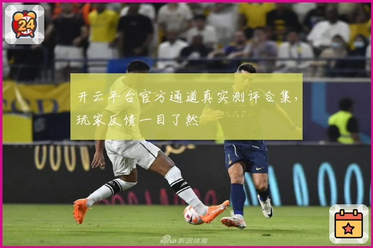 开云平台官方通道真实测评合集，玩家反馈一目了然