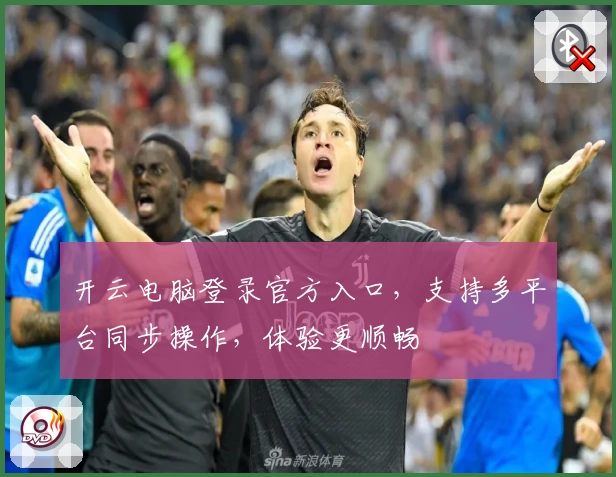 开云电脑登录官方入口，支持多平台同步操作，体验更顺畅