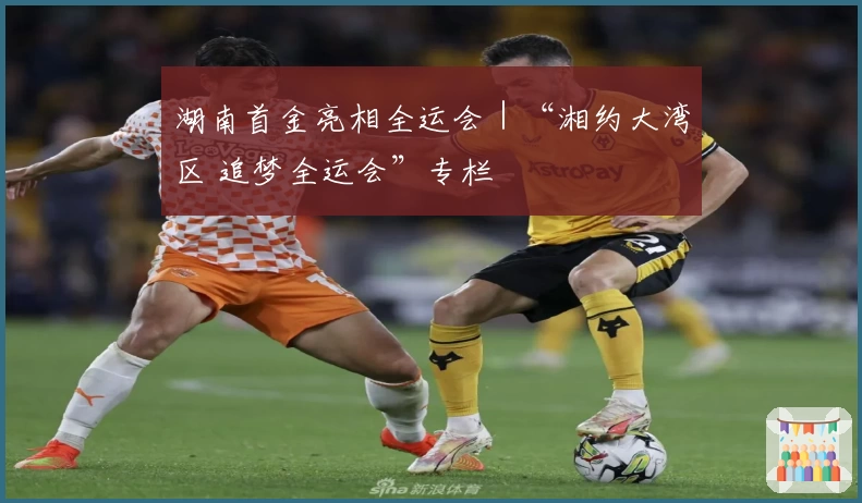 湖南首金亮相全运会｜“湘约大湾区 追梦全运会”专栏