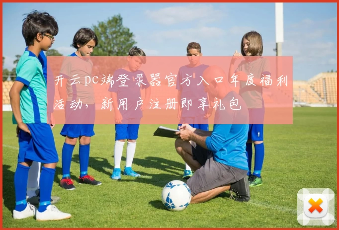 开云pc端登录器官方入口年度福利活动，新用户注册即享礼包