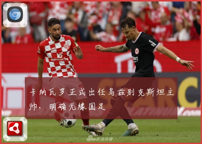 卡纳瓦罗正式出任乌兹别克斯坦主帅，明确无缘国足