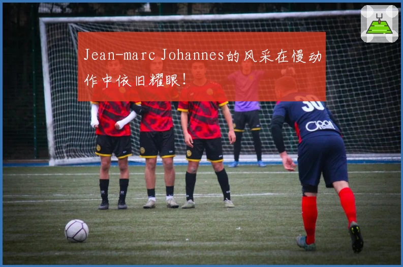 Jean-marc Johannes的风采在慢动作中依旧耀眼！