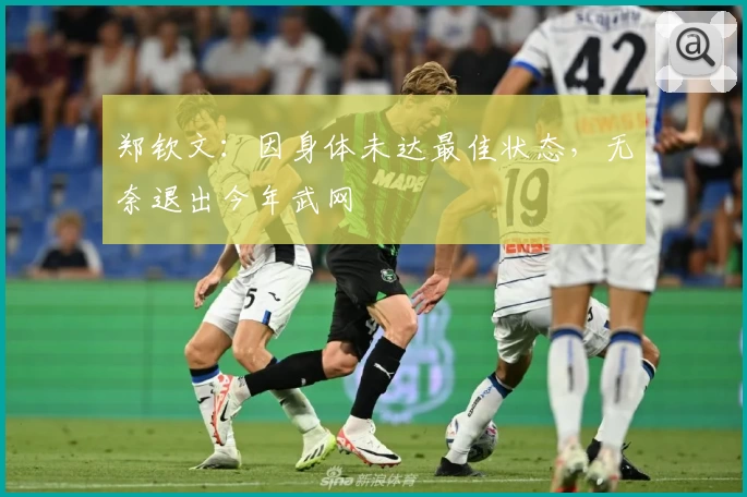 郑钦文:因身体未达最佳状态,无奈退出今年武网