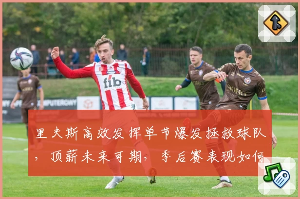 里夫斯高效发挥单节爆发拯救球队，顶薪未来可期，季后赛表现如何？