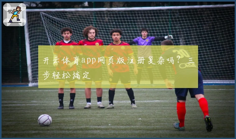 开云体育app网页版注册复杂吗？三步轻松搞定