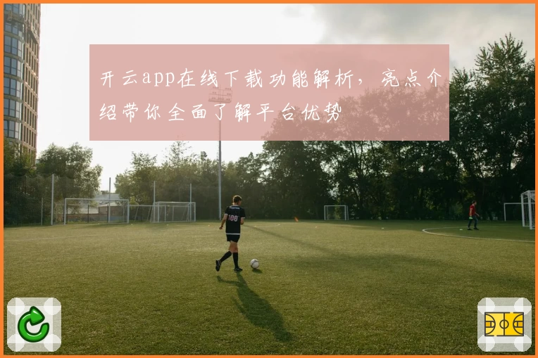开云app在线下载功能解析,亮点介绍带你全面了解平台优势