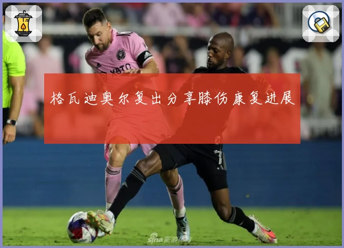 格瓦迪奥尔复出分享膝伤康复进展