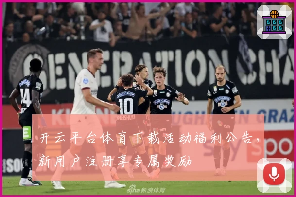 开云平台体育下载活动福利公告，新用户注册享专属奖励