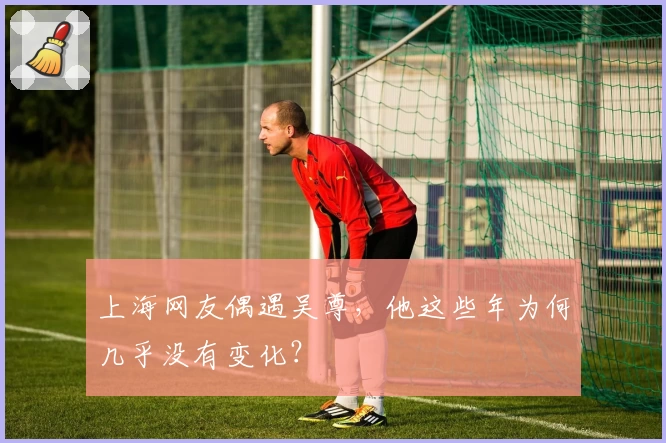 上海网友偶遇吴尊，他这些年为何几乎没有变化？