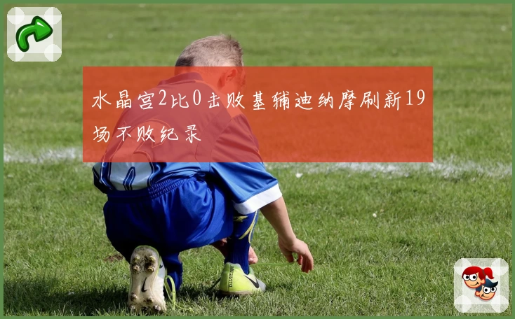 水晶宫2比0击败基辅迪纳摩刷新19场不败纪录