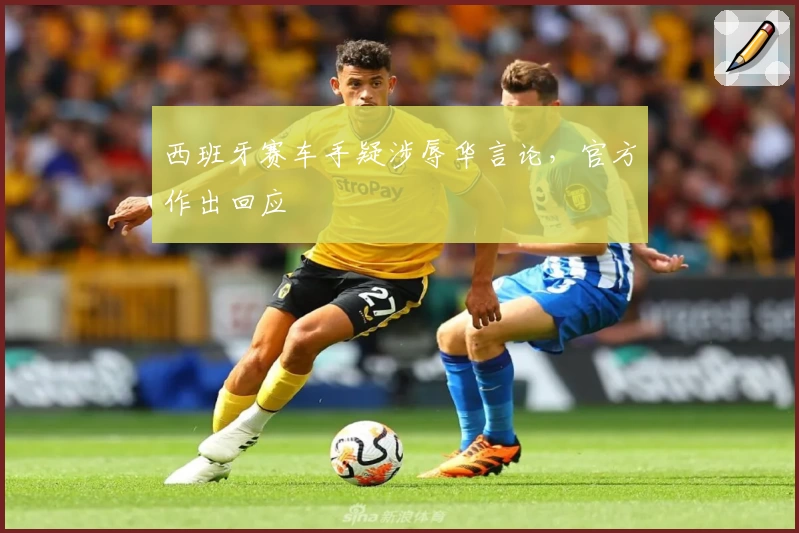 西班牙赛车手疑涉辱华言论，官方作出回应